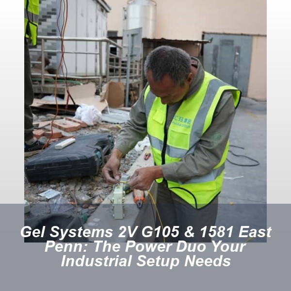 Gel Systems 2V G105 & 1581 East Penn: The Power Duo Your Industrial Setup Needs